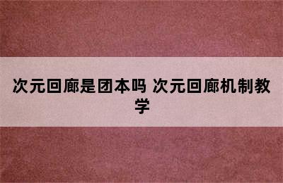 次元回廊是团本吗 次元回廊机制教学